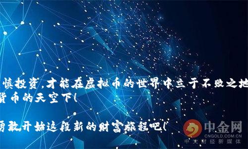   探索BTT币的世界：如何轻松下载BTT币APP，让财富之路如行云流水 / 
 guanjianci BTT币, 下载APP, 虚拟币, 加密货币 /guanjianci 

引言：金钱的数字化浪潮
在如今这个数字化时代，重塑财富的方式已经不再是传统的银行存款和现金交易。虚拟币如雨后春笋般冒出，成为了人们追求财富的新选择。BTT币（BitTorrent Token）作为一名新兴的加密货币，正逐渐引起人们的关注。不过，别担心，今天我们就来聊聊如何下载BTT币的APP，让你轻松掌握这一财富之钥，尽贸无忧！

一、什么是BTT币？
就像牛奶和咖啡的组合，BTT币也是由两部分构成的。它是BitTorrent（一个全球著名的文件共享协议）的原生代币，旨在通过区块链技术提升内容分享的效率。BTT币的目标是创建一个更加去中心化的互联网世界，让用户在享受高速度下载的同时，还能够将自己的让出带宽和存储空间，换取相应的代币奖励。思虑间，你是否也开始想象拥有这样一个平台是多么美好？

二、下载BTT币APP的准备工作
在我们跳入下载BTT币的APP之前，首先要确保你有几个必要的东西。准备好了吗？就像去参加派对要提前准备好礼品和好的心情，看这里！
ul
    listrong一部智能手机：/strong没有这一点，下载都是空谈。你的爱机可以是Android或iOS，选择哪款手机完全由你决定！/li
    listrong稳定的网络连接：/strong下载APP和访问区块链就像在厨房做饭，没有好材料，一切都将是一个大杂烩！/li
    listrong注册一个有效的加密货币钱包：/strong就像聚会前你需要准备好自己的名片，钱包是你交易的基础。/li
/ul

三、如何下载BTT币APP
准备工作都做好了，那就开始下载吧！这就像准备大展身手，舞台已经搭建好，你的表现将会是焦点！
ol
    listrong搜索应用商店：/strong打开你的应用商店，搜索“BTT钱包”或“TronLink”等相关应用。可别以为这只是简单的搜索，四个字——不容小觑！/li
    listrong下载并安装：/strong点击下载，这就好比是按下了人生的“开始”键，让你的财富之路揭开序幕。/li
    listrong注册账户：/strong下载完成后，打开APP，按照提示注册账户。这个过程就像填写问卷调查，耐心点，绝对有必要。/li
    listrong链接钱包：/strong将你的加密钱包链接到APP上，确保你能够存取自己辛苦赚来的BTT币！/li
/ol

四、使用BTT币APP的特色功能
既然下载成功，现在就像装上了引擎，准备开车去探索小镇上的每一个角落。BTT币APP的特色功能众多，让我们一起来看看吧！
ul
    listrongBTT转账：/strong你可以通过APP轻松进行BTT币的转账，超级方便！不再需要面对面，手指一点，瞬间完成交易！/li
    listrong实时行情查询：/strong在APP里，可以随时随地查看BTT币的价格变动，帮助你做出聪明的投资决策，犹如拥有一位云端的投资顾问！/li
    listrong数据安全：/strong不少人对于虚拟货币的安全性忧心忡忡，但BTT币APP采用了高级加密技术，确保你的资产安全无忧！/li
/ul

五、如何有效投资BTT币？
下载完APP，开始交易，似乎一切都变得如此简单？可是，投资可不是“顺风顺水”，更像是大海航行，时而风平浪静，时而波涛汹涌。那么如何才能在这波涛之中实现稳健投资呢？
ul
    listrong了解市场动态：/strong定期关注加密货币市场的新闻、动态，让你像海豚一样在波涛中游刃有余。谁会愿意在风暴中迷失方向呢？/li
    listrong设定止损位：/strong为了避免重大损失，设定一个止损位是必要的，一步一步来，不贪心，就像龟兔赛跑中的乌龟，稳扎稳打才能跑得远！/li
    listrong分散投资：/strong不要把所有宝都押在BTT币上，分散投资可以降低风险，形成一个更稳健的投资组合。毕竟，人生并不是盲目跟风，而是理智选择！/li
/ul

六、潜在风险与挑战
在任何投资中，风险总是如影随形。虚拟币也是如此，投资BTT币的时候可千万要睁大眼睛。谁还没点小烦恼呢？这里列出了一些可能面临的风险：
ul
    listrong价格波动：/strongBTT币的价格可能会有较大的波动，投资的利润和风险如同双刃剑，随时可能转变。你准备好迎战了吗？/li
    listrong监管政策：/strong监管政策的变动会影响虚拟货币的市场环境。你可能要时刻关注各国对虚拟币的态度，与其“怨天尤人”，不如提前布局！/li
    listrong项目的可靠性：/strong加密货币市场混乱不堪，选择一个有口碑和活跃社区的项目是保证资金安全的重要前提。一定要做足功课，谨慎选择！/li
/ul

七、总结：未来的投资之路
正如一场舞蹈，虽然每一步都需要谨慎，但只要掌握节奏，运用技巧，就能舞出一曲优雅的乐章。BTT币的投资之路，亦然。下载APP，使用功能，认真分析市场需求，谨慎投资，才能在虚拟币的世界中立于不败之地。
当然，如此庞大的领域，可能还是会让你感到无从下手。没关系，记得在实践中不断学习与探索，总会有一天你会茁壮成长，像一棵参天大树一样，傲然屹立在加密货币的天空下！

总结一句，下载BTT币的APP并不仅仅是操作上的执行，更多的是开启了你走向财富自由的一扇门。而在这扇门的另一边，等待你的将是无限的可能与机遇。走吧，勇敢开始这段新的财富旅程吧！