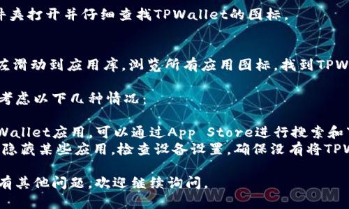 在iOS设备上查找TPWallet图标的方法如下：

1. **查找主屏幕**：
   - 首先，解锁你的iPhone或iPad，查看主屏幕上的应用图标。TPWallet图标通常是一个具有特定标志的应用图标，可能会包含与钱包相关的图形。

2. **使用搜索功能**：
   - 在主屏幕中央向下滑动，调出搜索栏。在搜索框中输入“TPWallet”，如果该应用已安装，它应该很快出现在搜索结果中。

3. **查看文件夹**：
   - 如果你的应用被放在文件夹中，可以点击文件夹打开并仔细查找TPWallet的图标。

4. **应用库**：
   - 如果你使用的是iOS 14或更高版本，可以向左滑动到应用库，浏览所有应用图标，找到TPWallet。

如果以上方法都无法找到TPWallet图标，可能需要考虑以下几种情况：

- **未安装**：检查你的设备上是否已经安装了TPWallet应用。可以通过App Store进行搜索和下载。
- **隐藏应用**：如果使用了某些隐私设置，可能会隐藏某些应用。检查设备设置，确保没有将TPWallet隐藏。

希望这些方法能帮助你找到TPWallet图标！如果还有其他问题，欢迎继续询问。