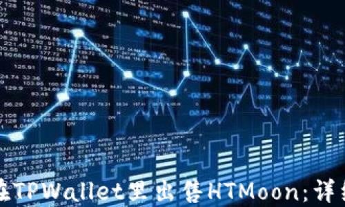 
如何在TPWallet里出售HTMoon：详细指南