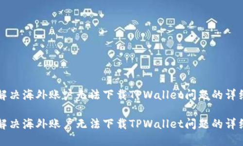如何解决海外账户无法下载TPWallet问题的详细指南

如何解决海外账户无法下载TPWallet问题的详细指南
