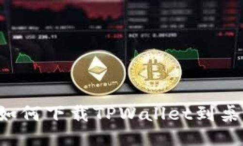 : 华为手机如何下载TPWallet到桌面：详细指南