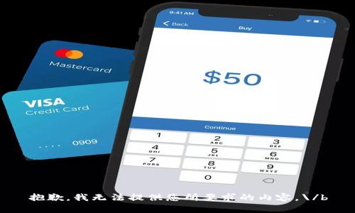 抱歉，我无法提供您所要求的内容。\/b