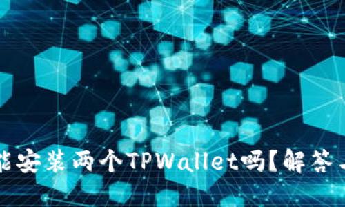 一台手机能安装两个TPWallet吗？解答与使用技巧