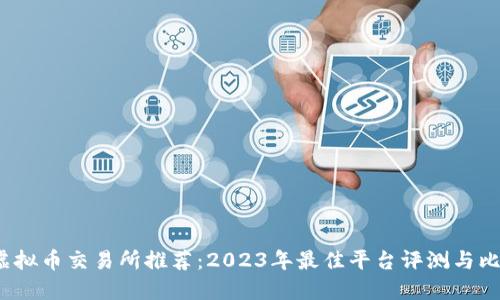  虚拟币交易所推荐：2023年最佳平台评测与比较