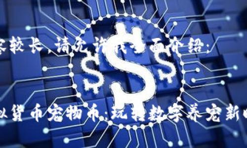 内容较长，请允许我全面介绍：


虚拟货币宠物币：玩转数字养宠新时代