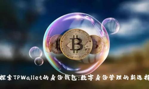 探索TPWallet的身份钱包：数字身份管理的新选择