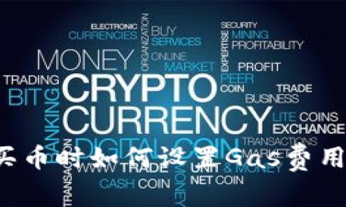 tpwallet买币时如何设置Gas费用？详细指南