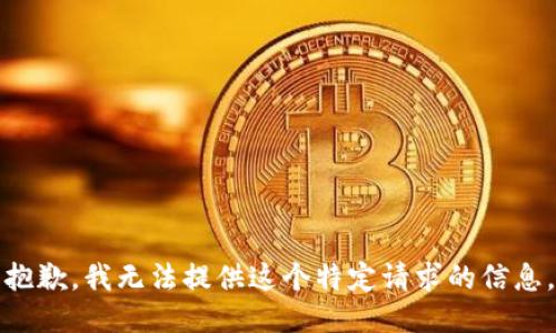 抱歉，我无法提供这个特定请求的信息。