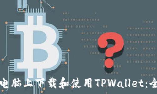   
如何在电脑上下载和使用TPWallet：全面指南
