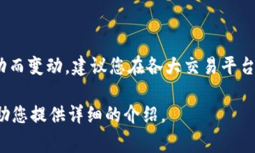 关于tpwallet的pig币（Pig Finance）的价格问题，具体价格会随市场的波动而变动。建议您在各大交易平台或加密货币资讯网站上查看实时价格，例如CoinMarketCap、CoinGecko等。

如需了解更多Pig币的基本信息、用途或如何购买等内容，请告知，我可以帮助您提供详细的介绍。