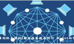 抹茶提币到账不顺利？解决抹茶提币到TP Wallet的