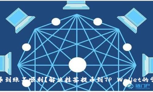 抹茶提币到账不顺利？解决抹茶提币到TP Wallet的常见问题