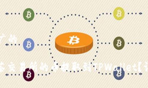 思考一个推广的

: 如何将抹茶交易所的币提取到TPWallet？详细操作指南