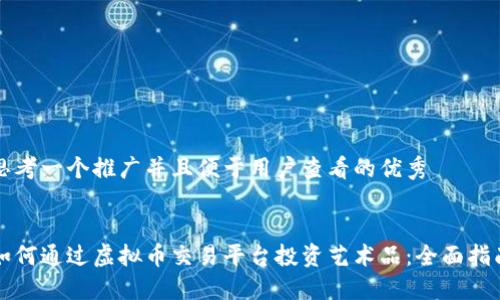 思考一个推广并且便于用户查看的优秀


如何通过虚拟币交易平台投资艺术品：全面指南