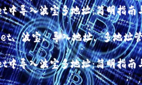 如何在TPWallet中导入波宝多地址：简明指南与常见问题解答

关键词：TPWallet, 波宝, 导入地址, 多地址管理

如何在TPWallet中导入波宝多地址：简明指南与常见问题解答