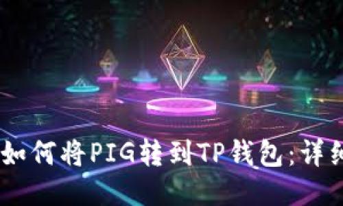 ## 如何将PIG转到TP钱包：详细指南