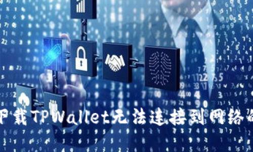 解决下载TPWallet无法连接到网络的问题